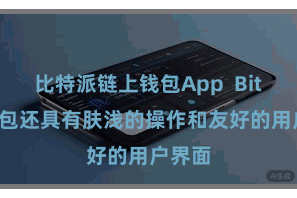 比特派链上钱包App Bitpie钱包还具有肤浅的操作和友好的用户界面