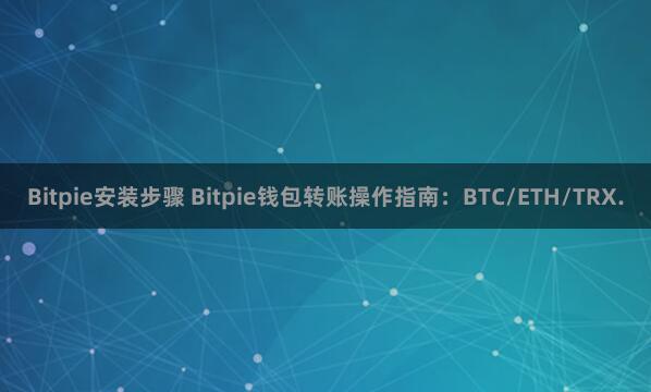 Bitpie安装步骤 Bitpie钱包转账操作指南：BTC/ETH/TRX.