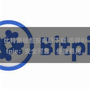 比特派钱包安卓版下载 选择Bitpie：安全可靠，便捷易用。