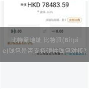 比特派地址 比特派(Bitpie)钱包是否支持硬件钱包对接？