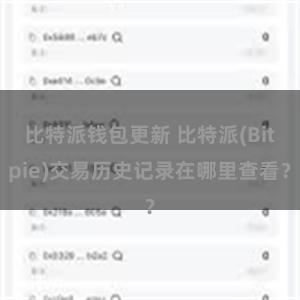 比特派钱包更新 比特派(Bitpie)交易历史记录在哪里查看？