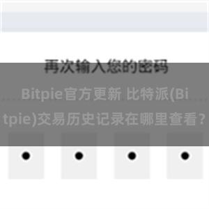 Bitpie官方更新 比特派(Bitpie)交易历史记录在哪里查看？