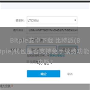 Bitpie安卓下载 比特派(Bitpie)钱包是否支持免手续费功能？