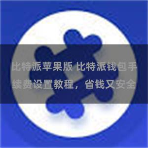 比特派苹果版 比特派钱包手续费设置教程，省钱又安全