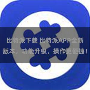 比特派下载 比特派APP全新版本，功能升级，操作更便捷！