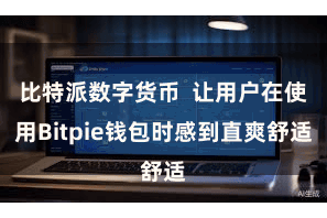 比特派数字货币  让用户在使用Bitpie钱包时感到直爽舒适