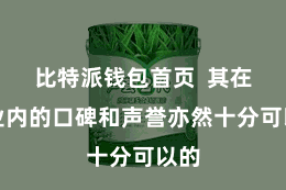 比特派钱包首页  其在行业内的口碑和声誉亦然十分可以的