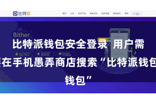 比特派钱包安全登录  用户需要在手机愚弄商店搜索“比特派钱包”
