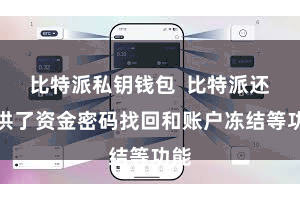 比特派私钥钱包  比特派还提供了资金密码找回和账户冻结等功能