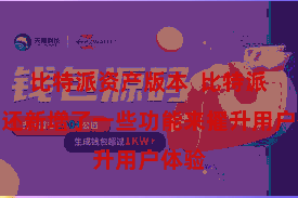 比特派资产版本  比特派钱包还新增了一些功能来擢升用户体验