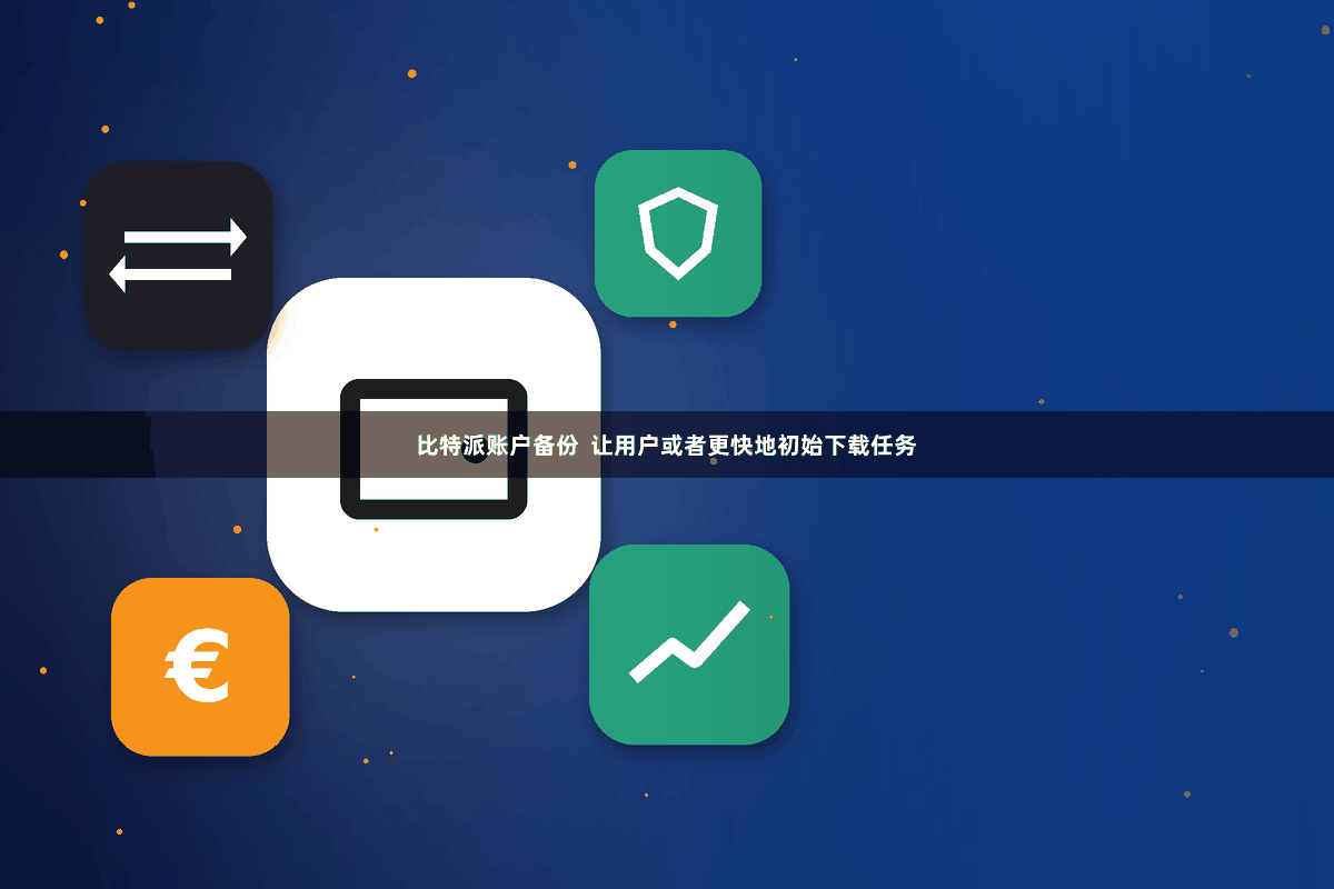 比特派账户备份  让用户或者更快地初始下载任务